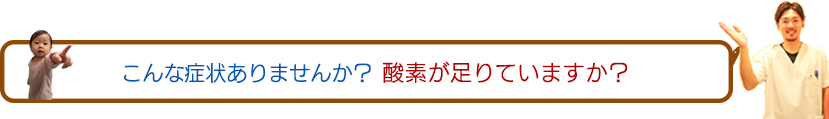 こんな症状ありませんか？酸素が足りてますか？